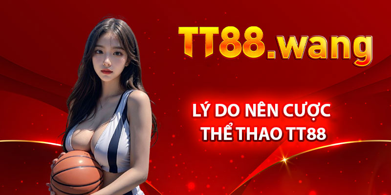 Thể Thao TT88 – Nơi Tập Trung Các Môn Thể Thao Hấp Dẫn 3 Lý Do Nên Cược Thể Thao TT88