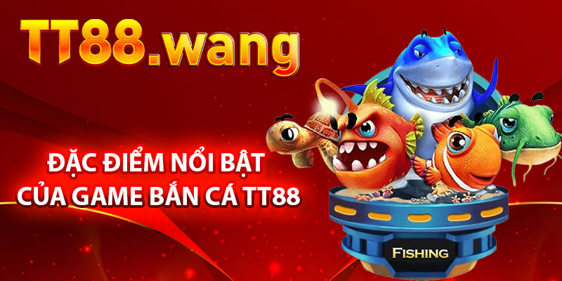 Trải Nghiệm Bắn Cá TT88 – Trò Chơi Giải Trí Hấp Dẫn 2 Những Đặc Điểm Nổi Bật Của Game Bắn Cá TT88