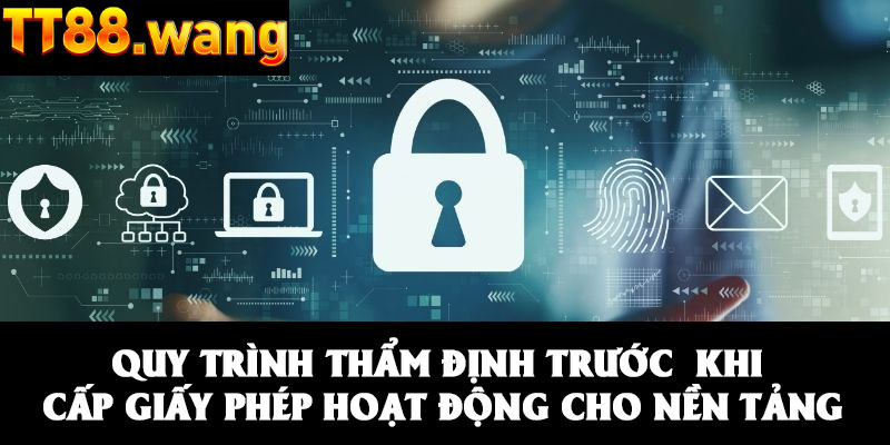 Giấy Phép Hoạt Động – Chứng Nhận Hợp Pháp Của TT88 2 Quy trình thẩm định trước khi cấp giấy phép hoạt động cho nền tảng