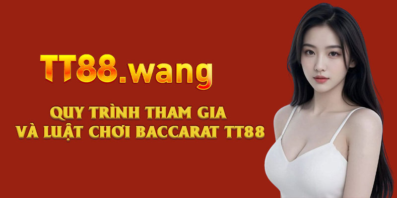 Tìm Hiểu Luật Chơi Baccarat TT88 Dễ Dàng Trong 5 Phút 2 Quy trình tham gia và luật chơi baccarat TT88